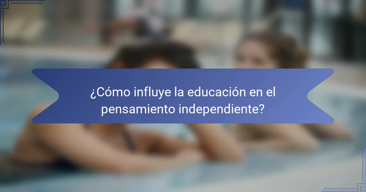 ¿Cómo influye la educación en el pensamiento independiente?