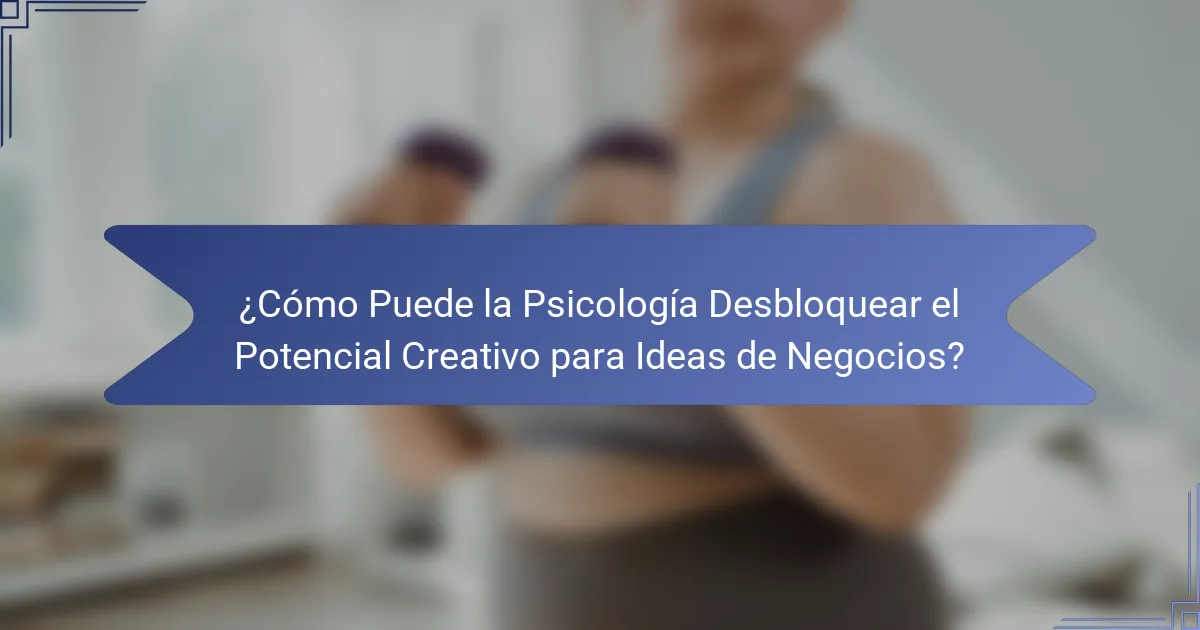 ¿Cómo Puede la Psicología Desbloquear el Potencial Creativo para Ideas de Negocios?