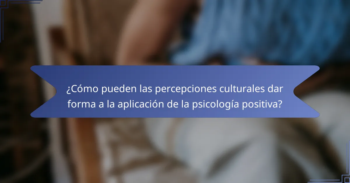¿Cómo pueden las percepciones culturales dar forma a la aplicación de la psicología positiva?