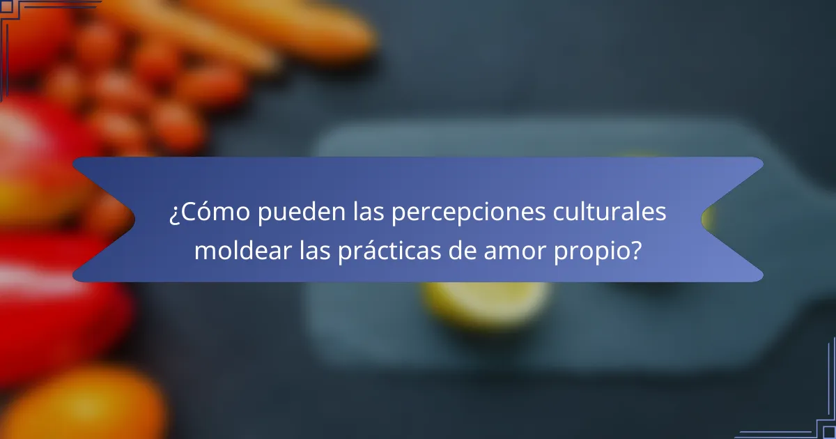 ¿Cómo pueden las percepciones culturales moldear las prácticas de amor propio?