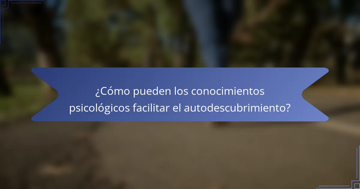 ¿Cómo pueden los conocimientos psicológicos facilitar el autodescubrimiento?