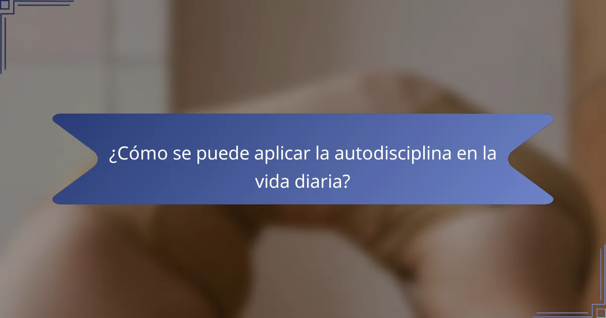 ¿Cómo se puede aplicar la autodisciplina en la vida diaria?