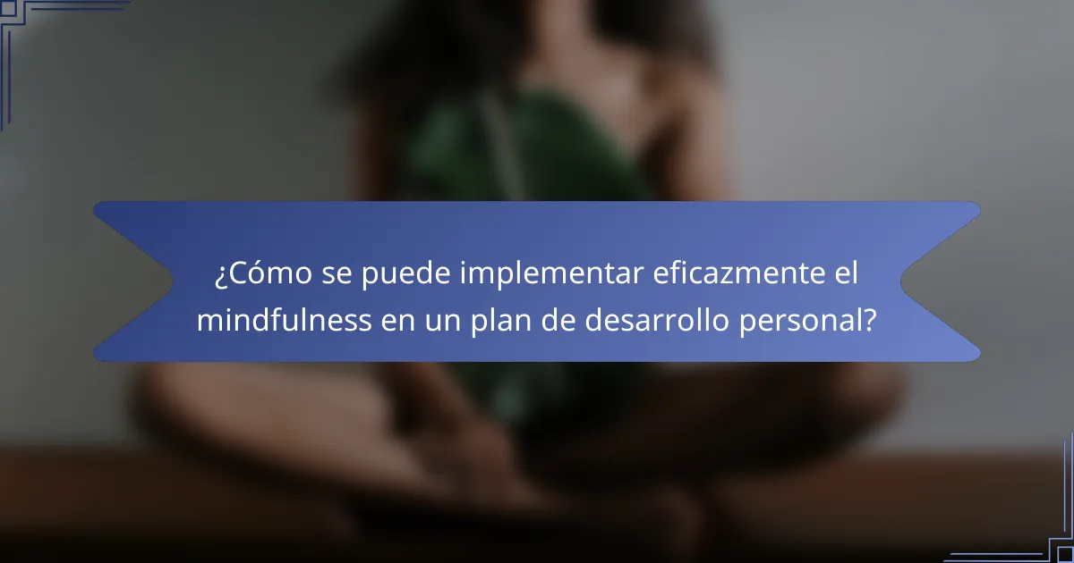 ¿Cómo se puede implementar eficazmente el mindfulness en un plan de desarrollo personal?