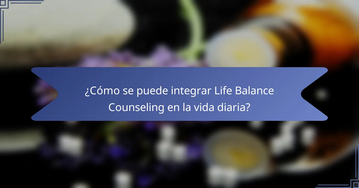 ¿Cómo se puede integrar Life Balance Counseling en la vida diaria?