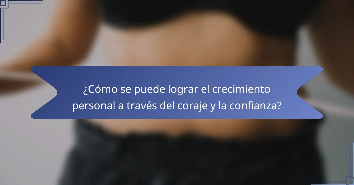 ¿Cómo se puede lograr el crecimiento personal a través del coraje y la confianza?