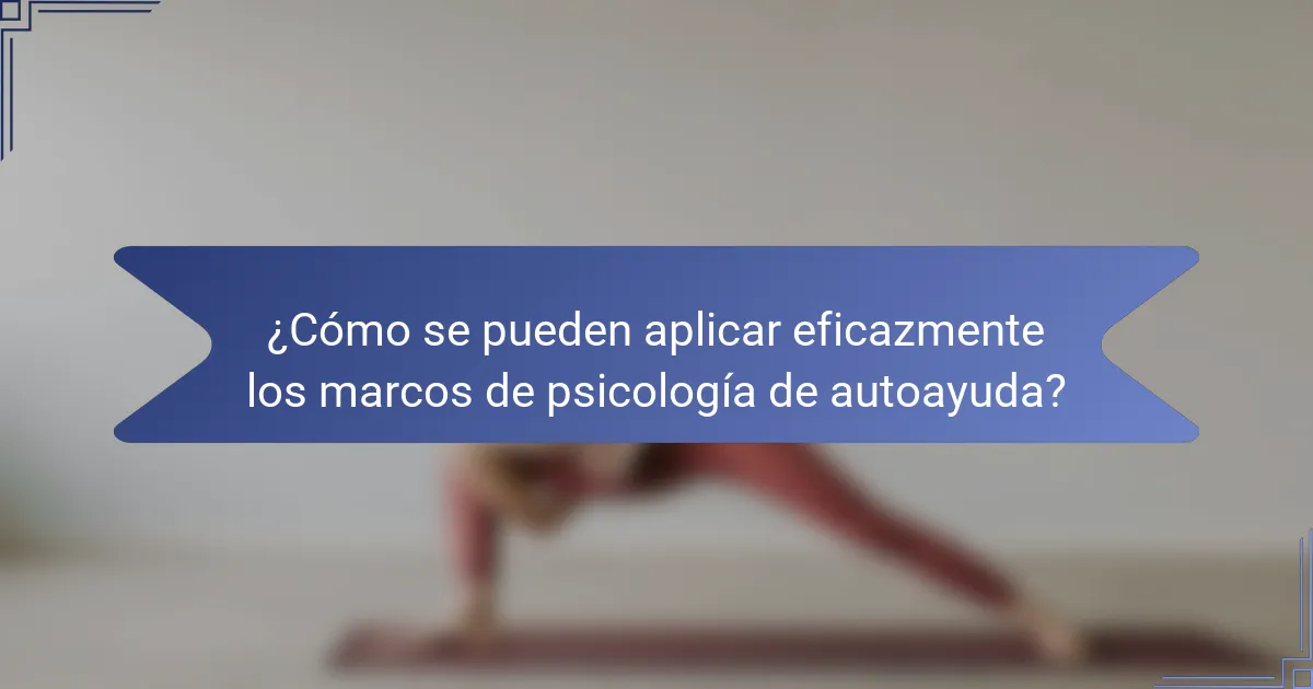 ¿Cómo se pueden aplicar eficazmente los marcos de psicología de autoayuda?
