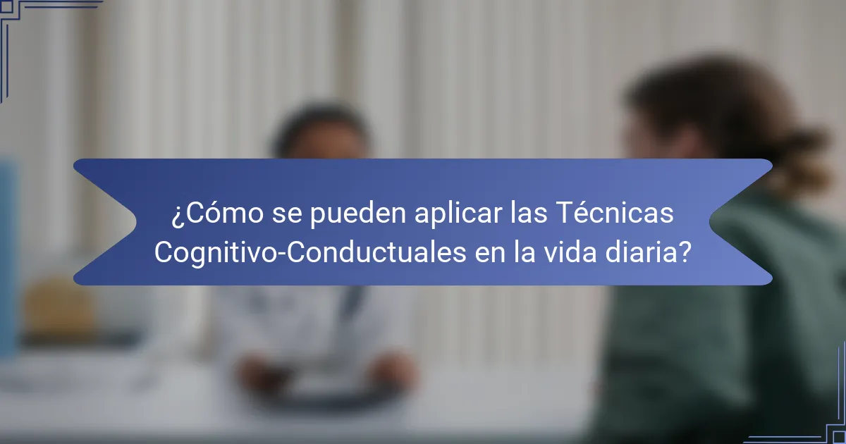 ¿Cómo se pueden aplicar las Técnicas Cognitivo-Conductuales en la vida diaria?