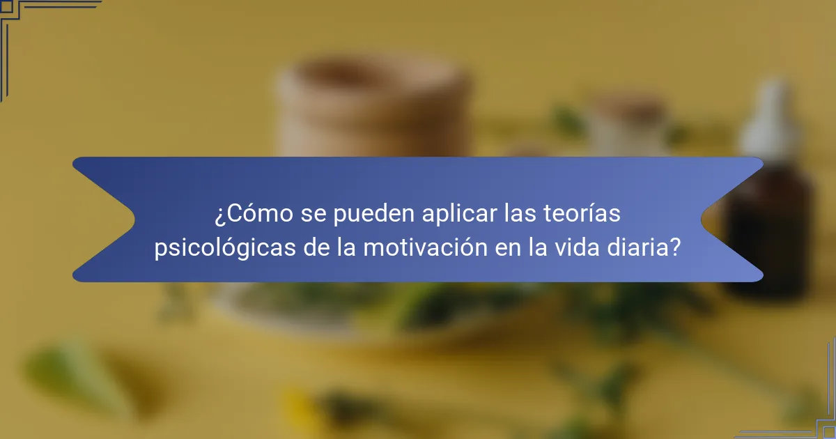 ¿Cómo se pueden aplicar las teorías psicológicas de la motivación en la vida diaria?