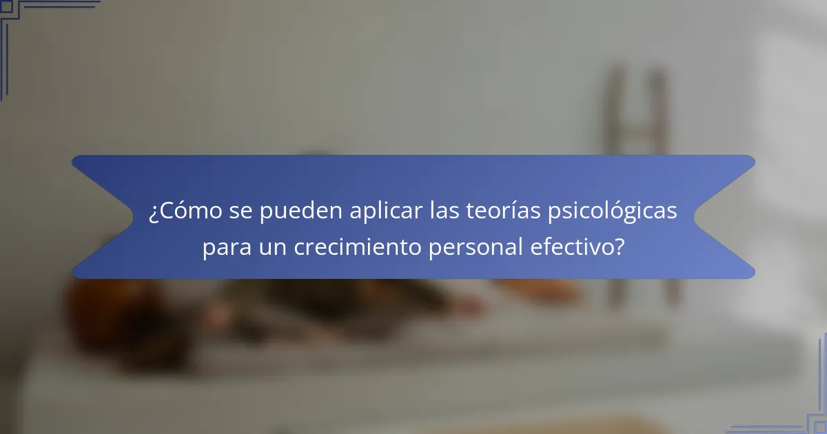 ¿Cómo se pueden aplicar las teorías psicológicas para un crecimiento personal efectivo?