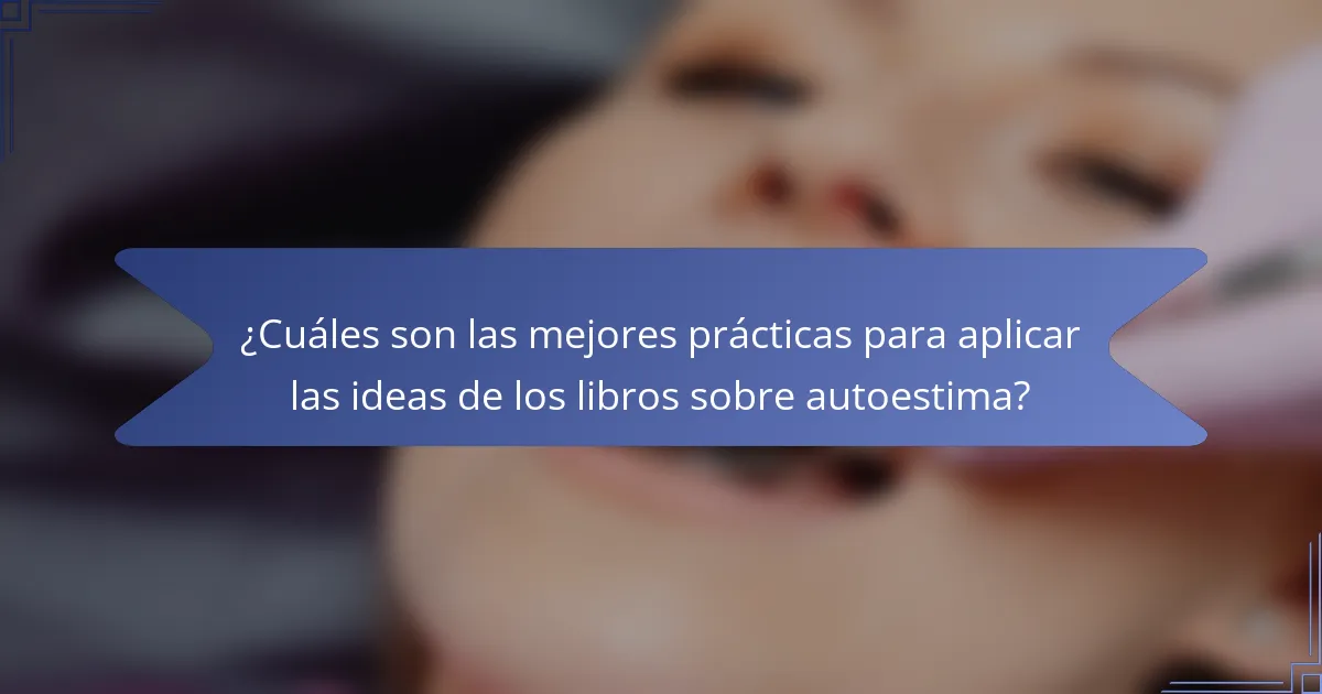 ¿Cuáles son las mejores prácticas para aplicar las ideas de los libros sobre autoestima?