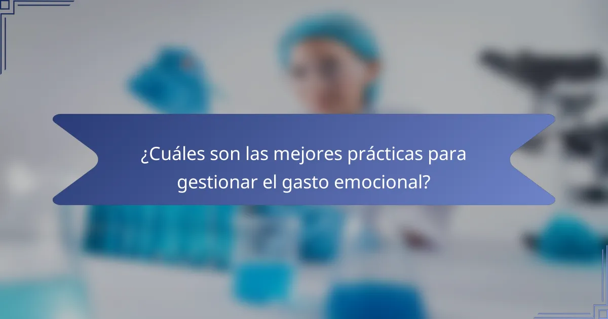 ¿Cuáles son las mejores prácticas para gestionar el gasto emocional?