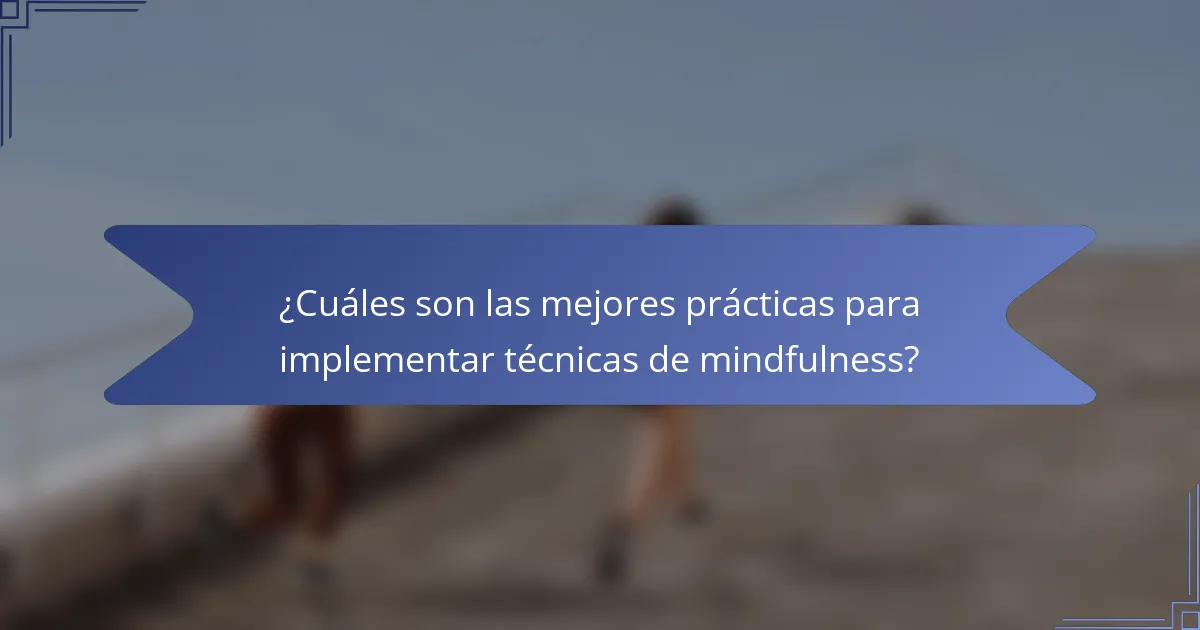 ¿Cuáles son las mejores prácticas para implementar técnicas de mindfulness?