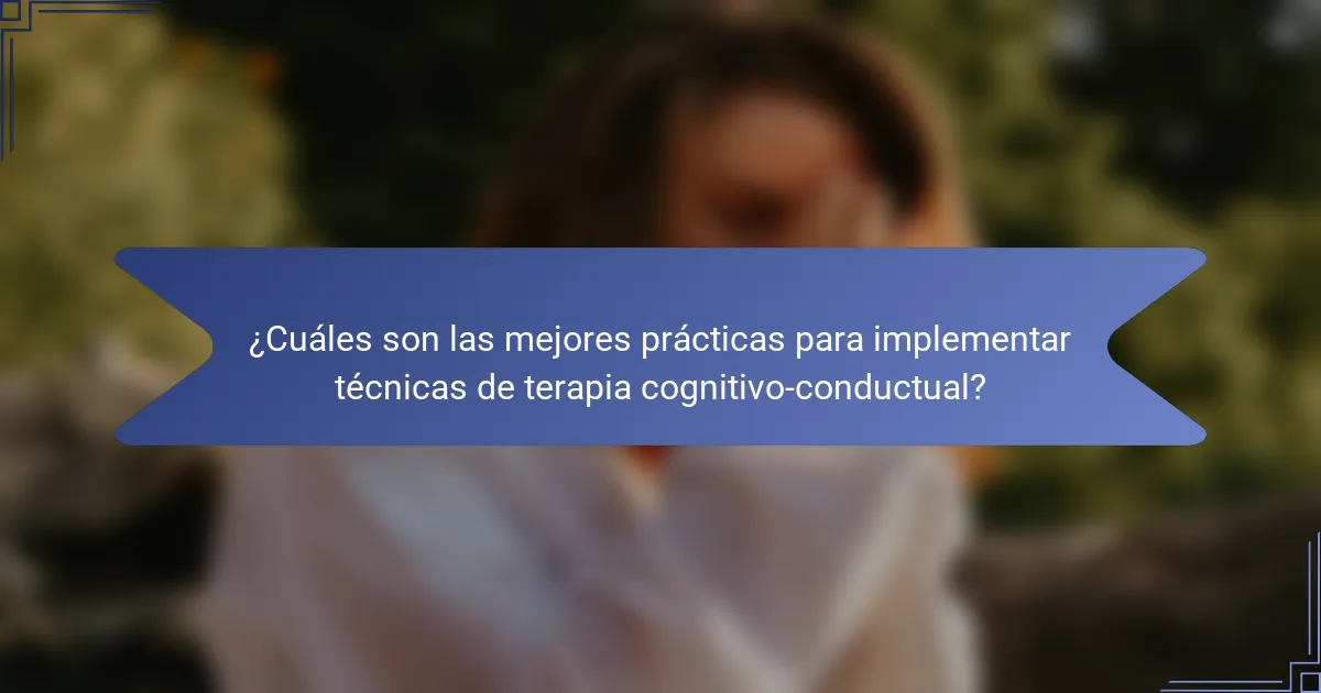 ¿Cuáles son las mejores prácticas para implementar técnicas de terapia cognitivo-conductual?