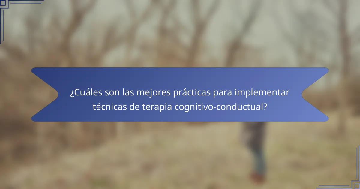 ¿Cuáles son las mejores prácticas para implementar técnicas de terapia cognitivo-conductual?