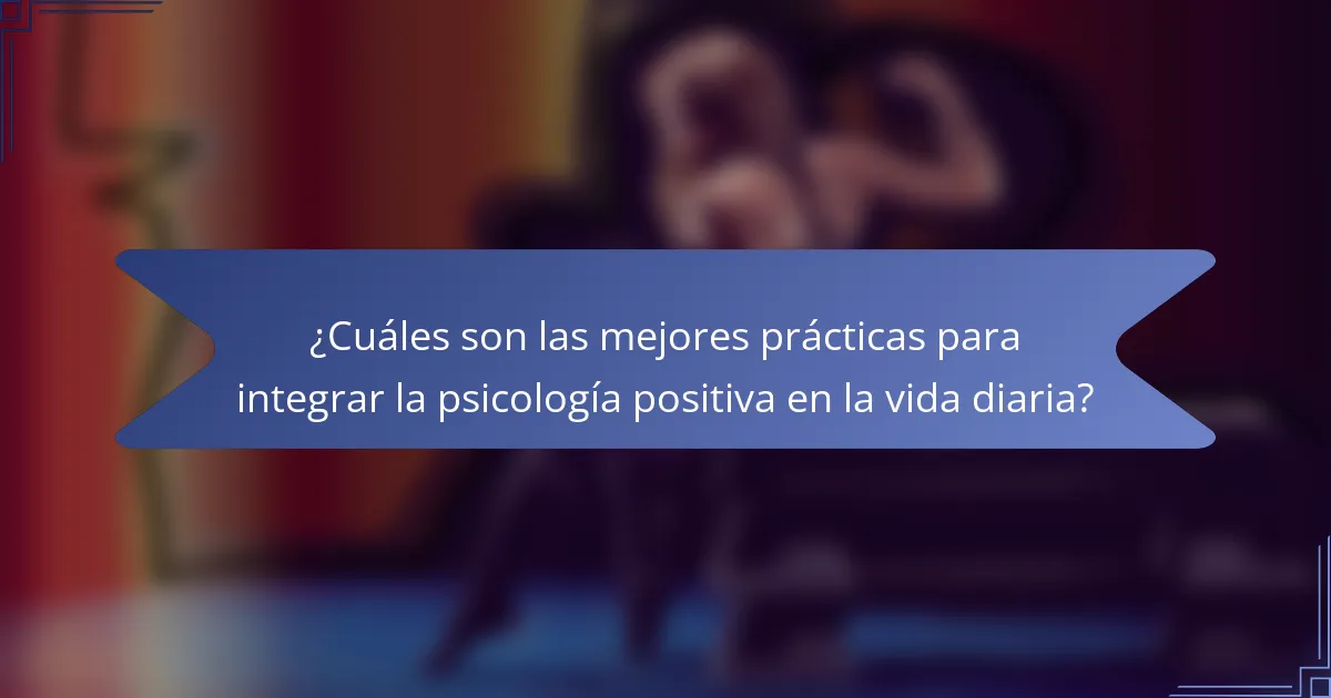 ¿Cuáles son las mejores prácticas para integrar la psicología positiva en la vida diaria?