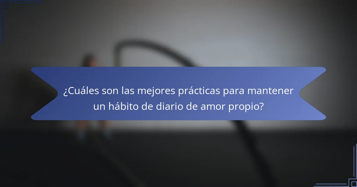 ¿Cuáles son las mejores prácticas para mantener un hábito de diario de amor propio?