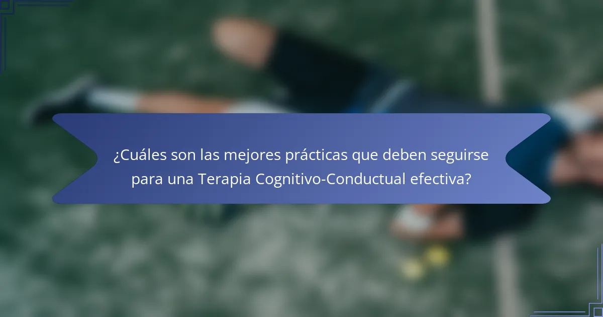 ¿Cuáles son las mejores prácticas que deben seguirse para una Terapia Cognitivo-Conductual efectiva?