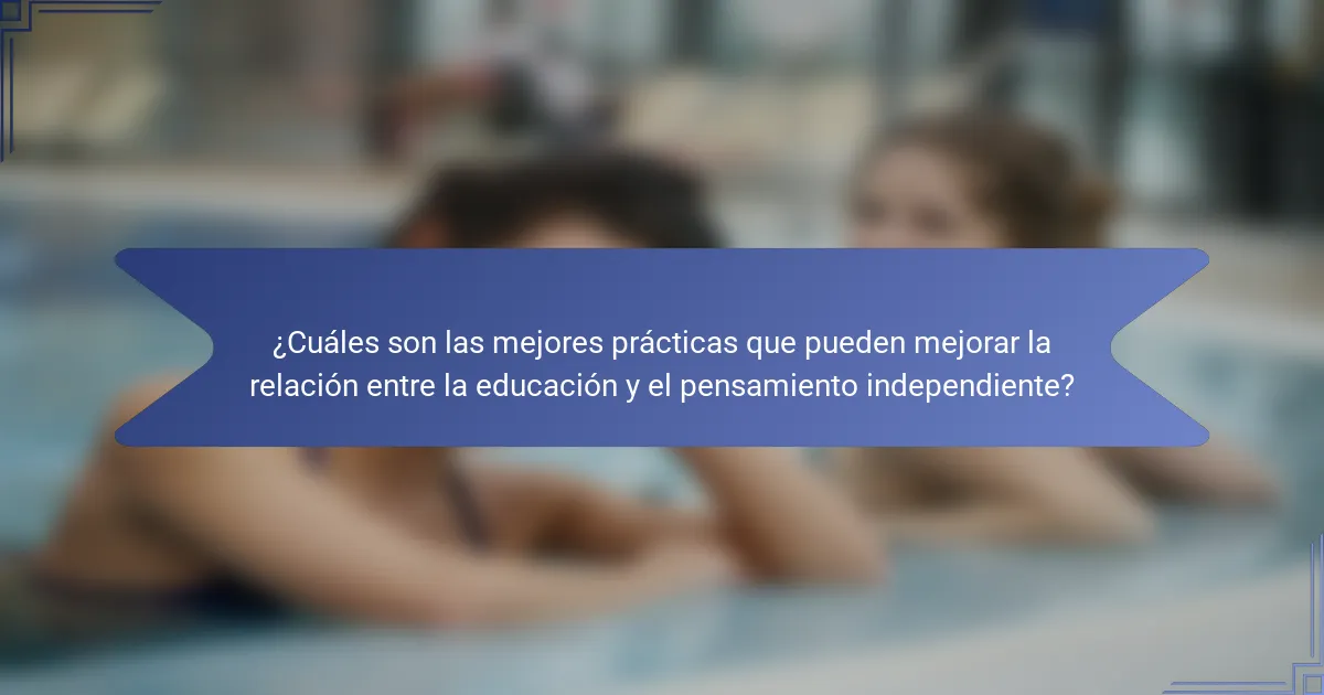 ¿Cuáles son las mejores prácticas que pueden mejorar la relación entre la educación y el pensamiento independiente?