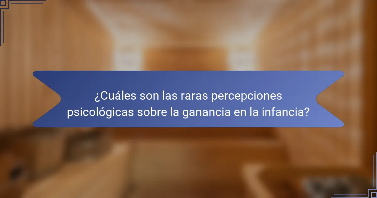 ¿Cuáles son las raras percepciones psicológicas sobre la ganancia en la infancia?