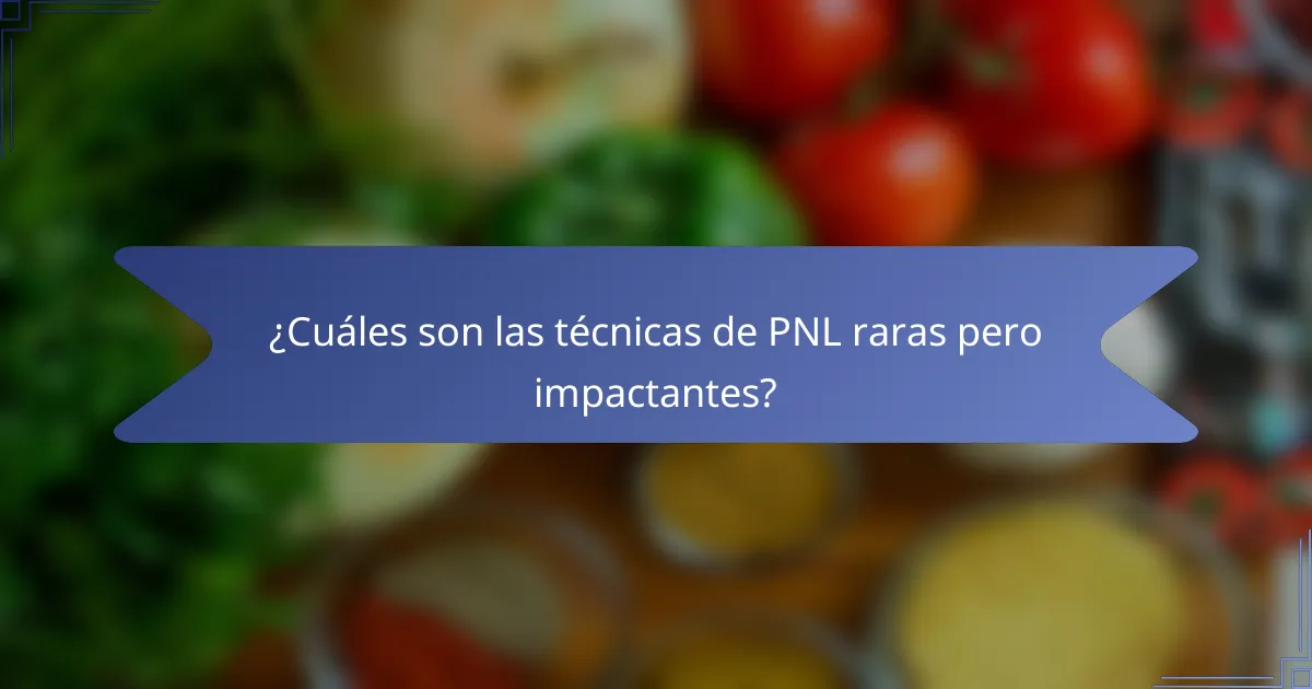 ¿Cuáles son las técnicas de PNL raras pero impactantes?