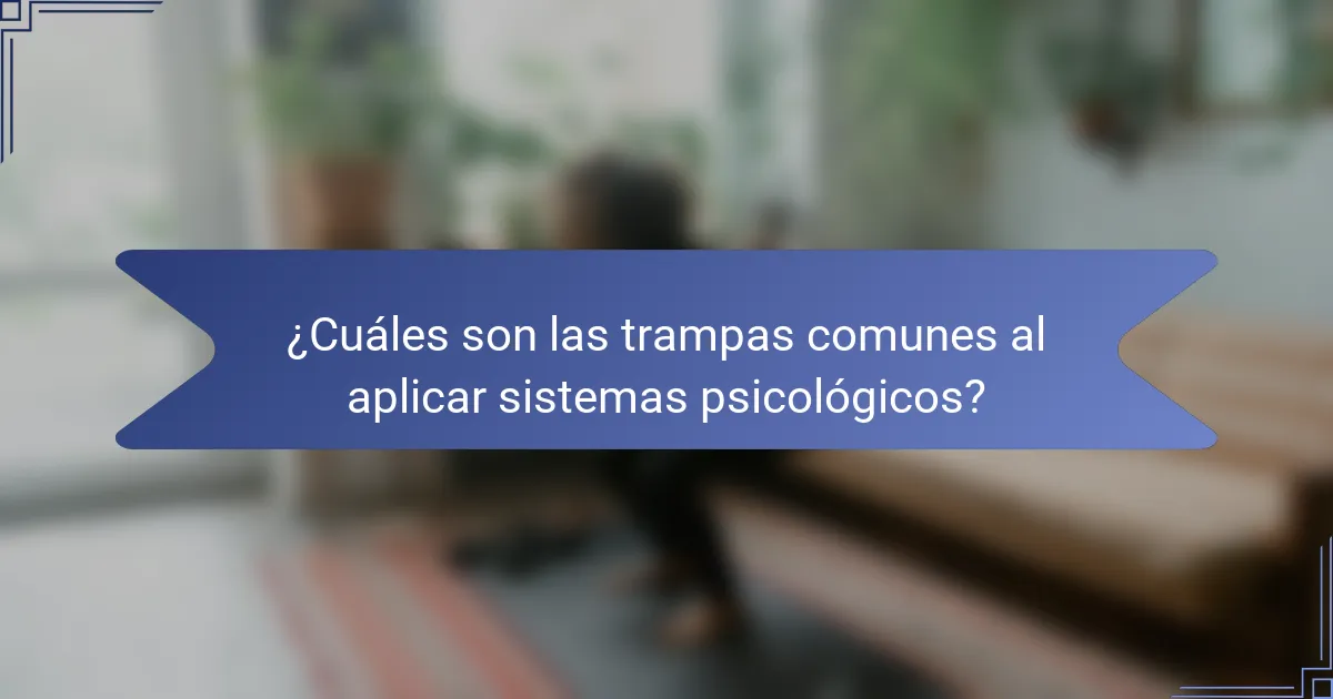 ¿Cuáles son las trampas comunes al aplicar sistemas psicológicos?