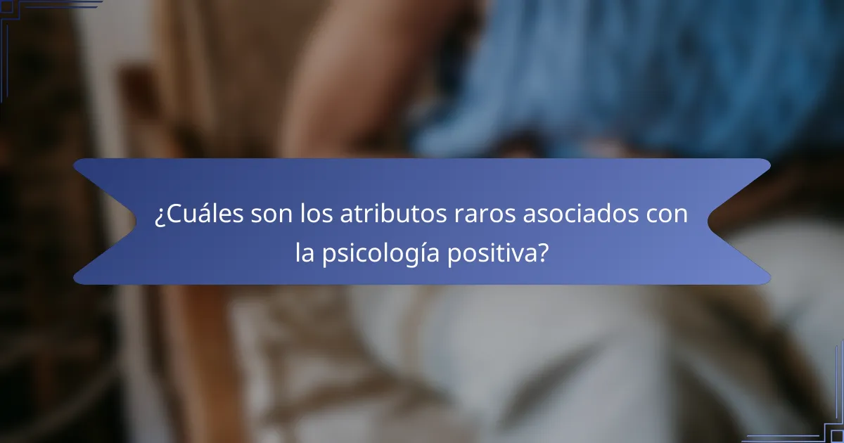 ¿Cuáles son los atributos raros asociados con la psicología positiva?