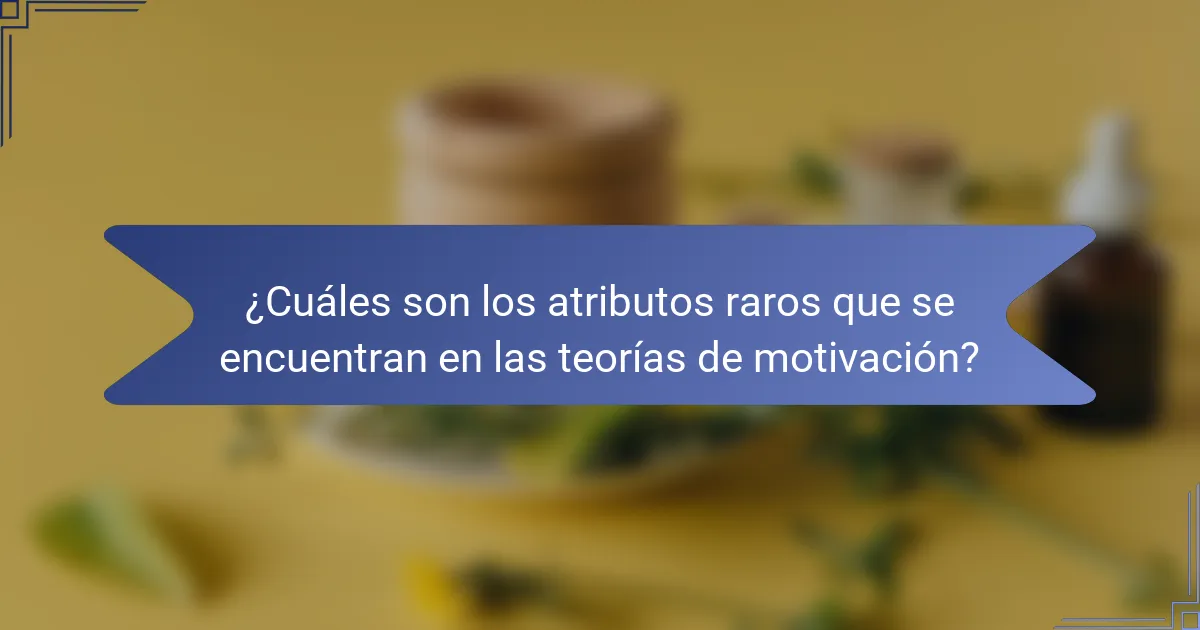 ¿Cuáles son los atributos raros que se encuentran en las teorías de motivación?
