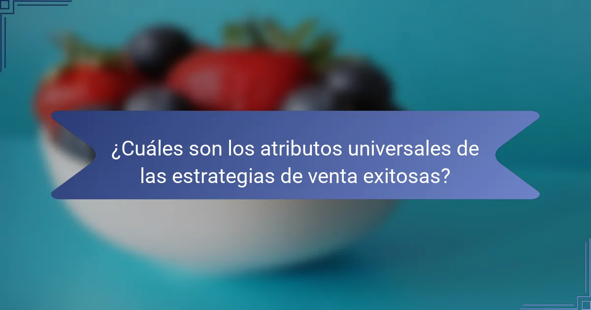 ¿Cuáles son los atributos universales de las estrategias de venta exitosas?