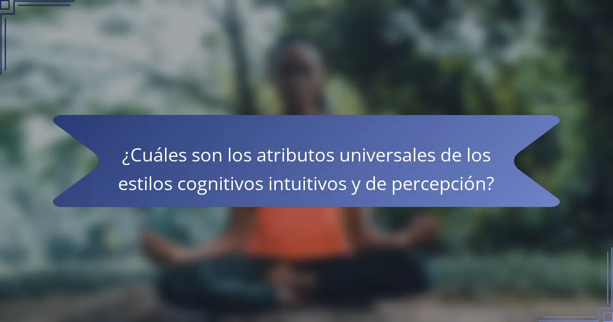 ¿Cuáles son los atributos universales de los estilos cognitivos intuitivos y de percepción?