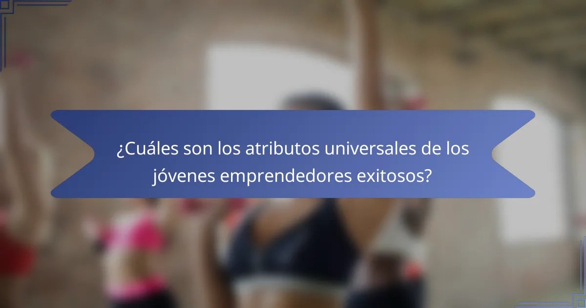 ¿Cuáles son los atributos universales de los jóvenes emprendedores exitosos?