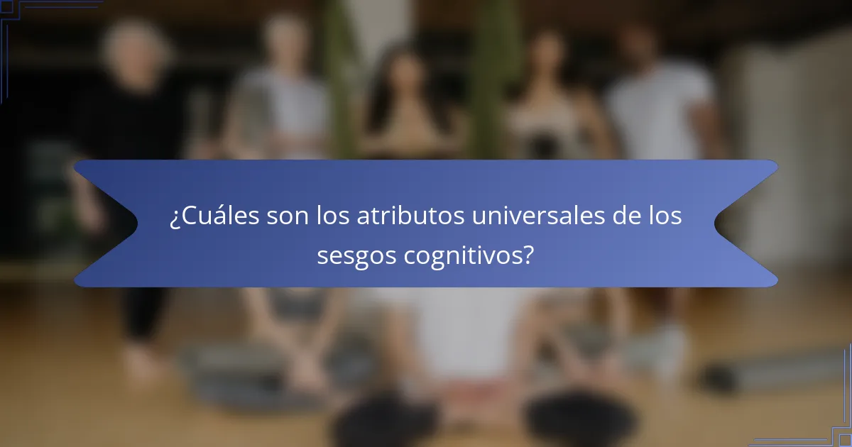 ¿Cuáles son los atributos universales de los sesgos cognitivos?