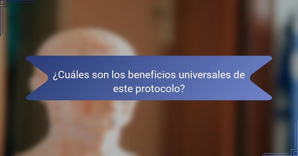 ¿Cuáles son los beneficios universales de este protocolo?