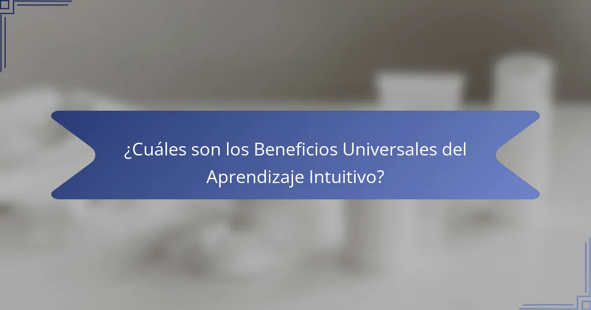 ¿Cuáles son los Beneficios Universales del Aprendizaje Intuitivo?