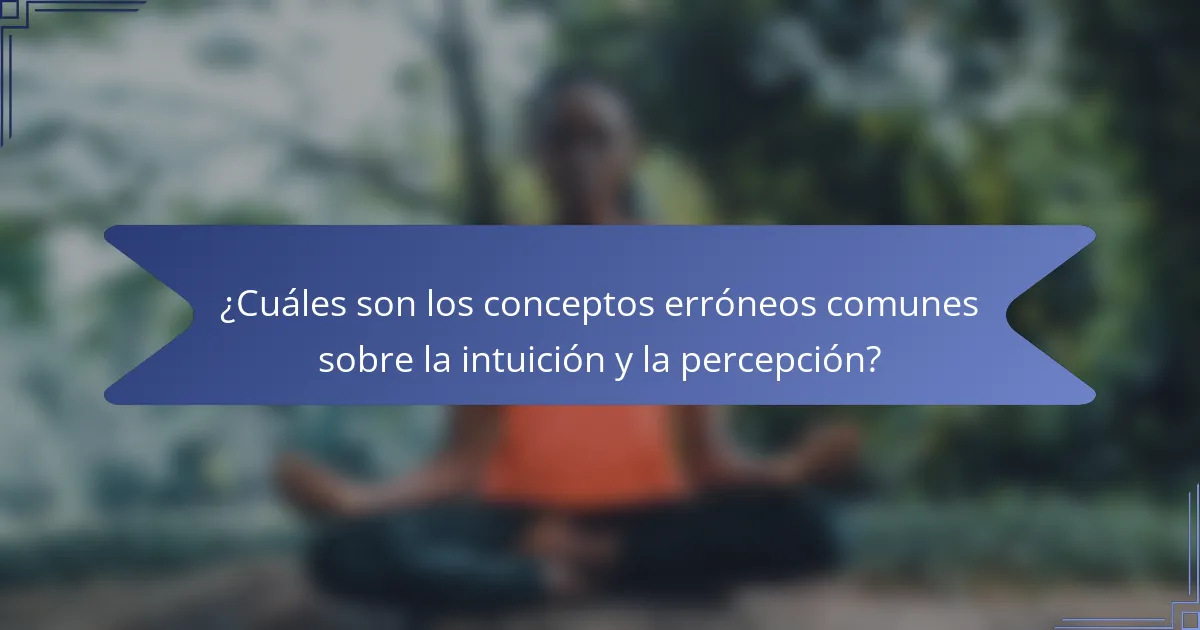 ¿Cuáles son los conceptos erróneos comunes sobre la intuición y la percepción?