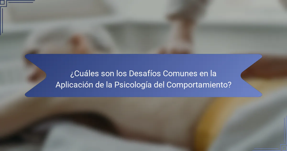 ¿Cuáles son los Desafíos Comunes en la Aplicación de la Psicología del Comportamiento?