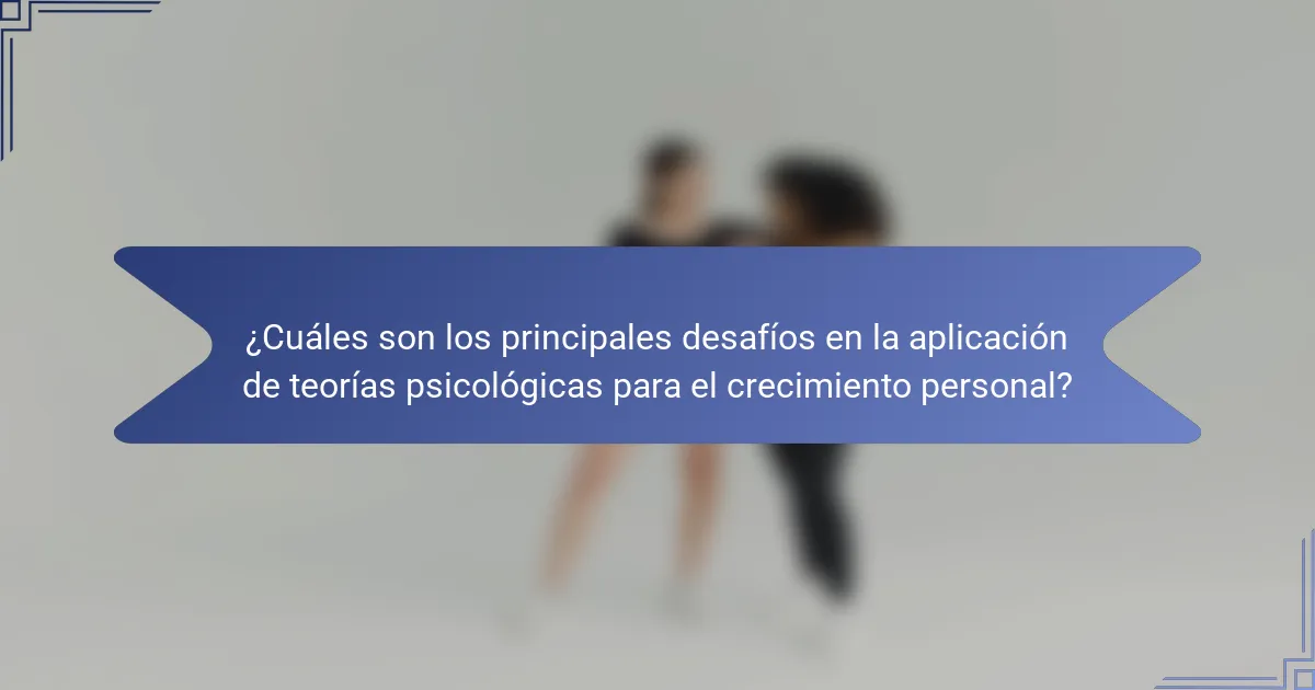¿Cuáles son los principales desafíos en la aplicación de teorías psicológicas para el crecimiento personal?