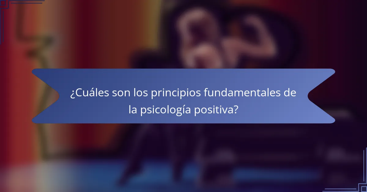 ¿Cuáles son los principios fundamentales de la psicología positiva?