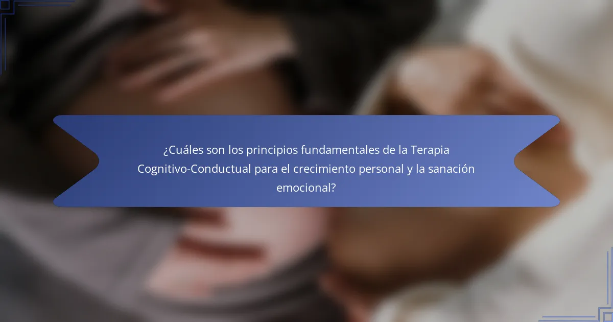 ¿Cuáles son los principios fundamentales de la Terapia Cognitivo-Conductual para el crecimiento personal y la sanación emocional?