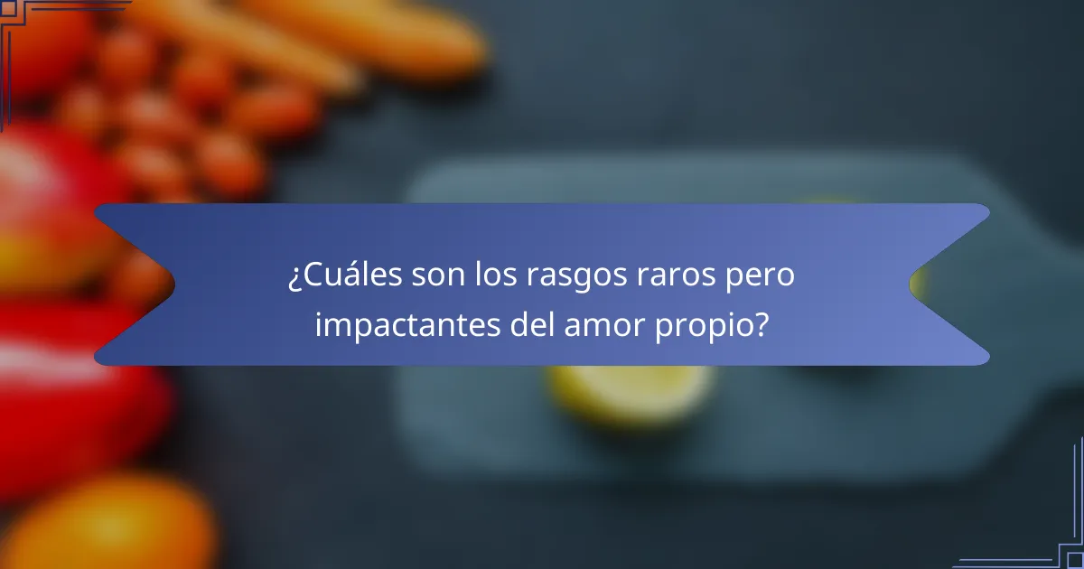 ¿Cuáles son los rasgos raros pero impactantes del amor propio?