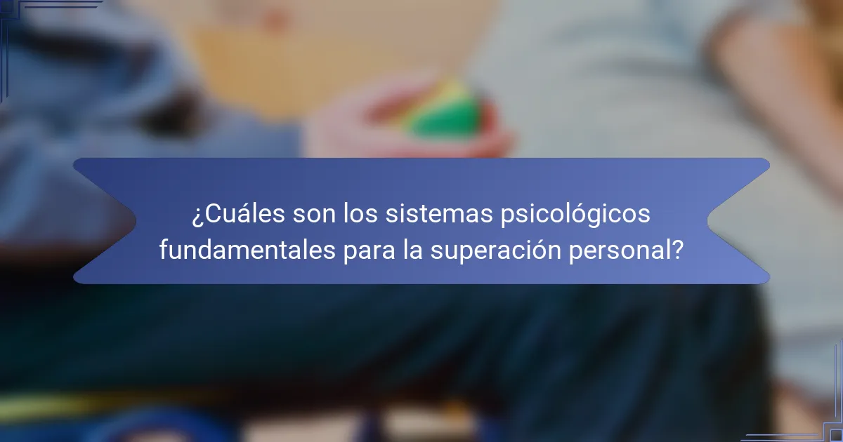 ¿Cuáles son los sistemas psicológicos fundamentales para la superación personal?