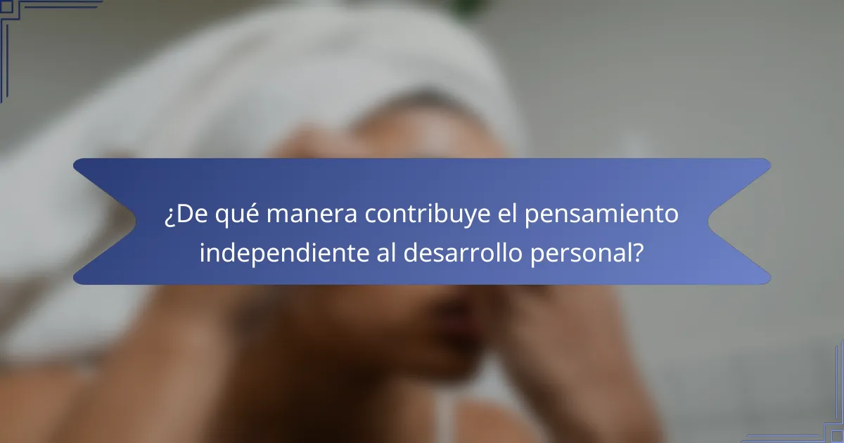 ¿De qué manera contribuye el pensamiento independiente al desarrollo personal?