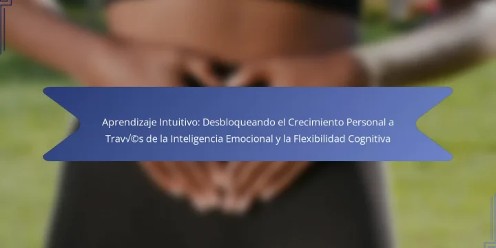 Aprendizaje Intuitivo: Desbloqueando el Crecimiento Personal a Través de la Inteligencia Emocional y la Flexibilidad Cognitiva