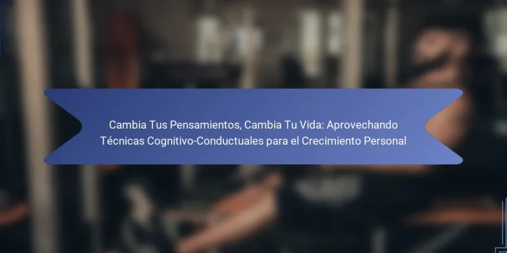 Cambia Tus Pensamientos, Cambia Tu Vida: Aprovechando Técnicas Cognitivo-Conductuales para el Crecimiento Personal