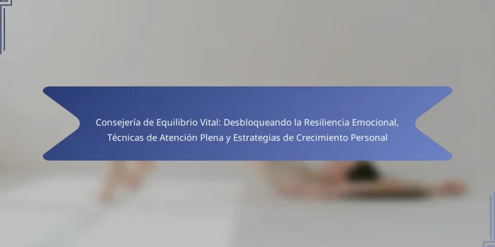 Consejería de Equilibrio Vital: Desbloqueando la Resiliencia Emocional, Técnicas de Atención Plena y Estrategias de Crecimiento Personal