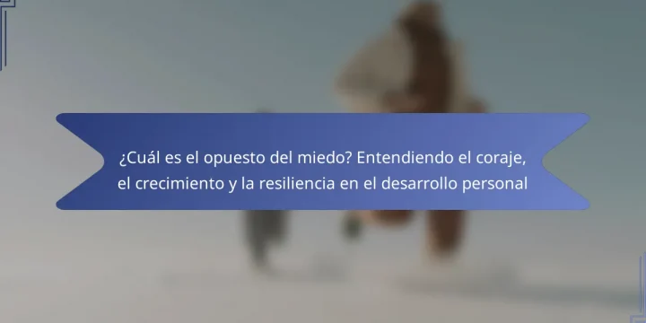 ¿Cuál es el opuesto del miedo? Entendiendo el coraje, el crecimiento y la resiliencia en el desarrollo personal