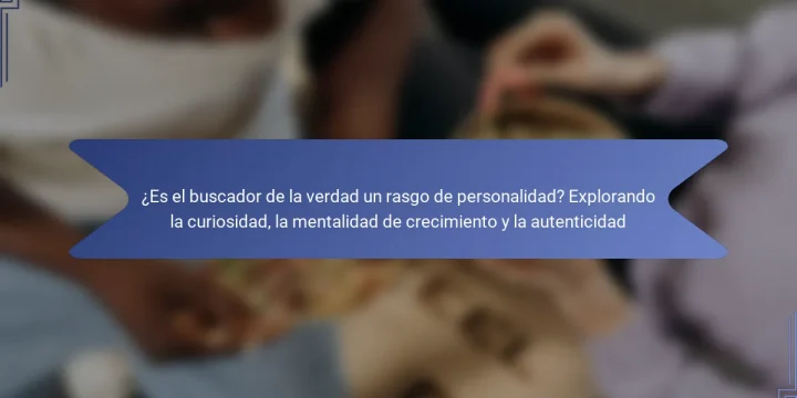 ¿Es el buscador de la verdad un rasgo de personalidad? Explorando la curiosidad, la mentalidad de crecimiento y la autenticidad