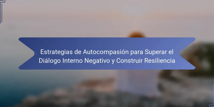 Estrategias de Autocompasión para Superar el Diálogo Interno Negativo y Construir Resiliencia