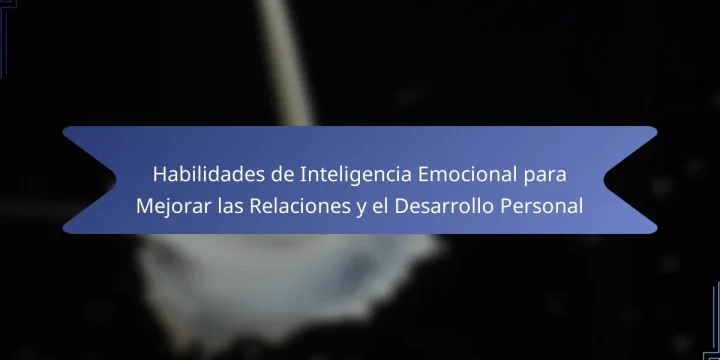 Habilidades de Inteligencia Emocional para Mejorar las Relaciones y el Desarrollo Personal