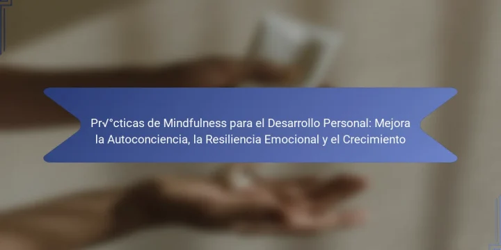 Prácticas de Mindfulness para el Desarrollo Personal: Mejora la Autoconciencia, la Resiliencia Emocional y el Crecimiento