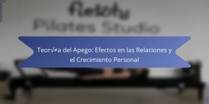 Teoría del Apego: Efectos en las Relaciones y el Crecimiento Personal